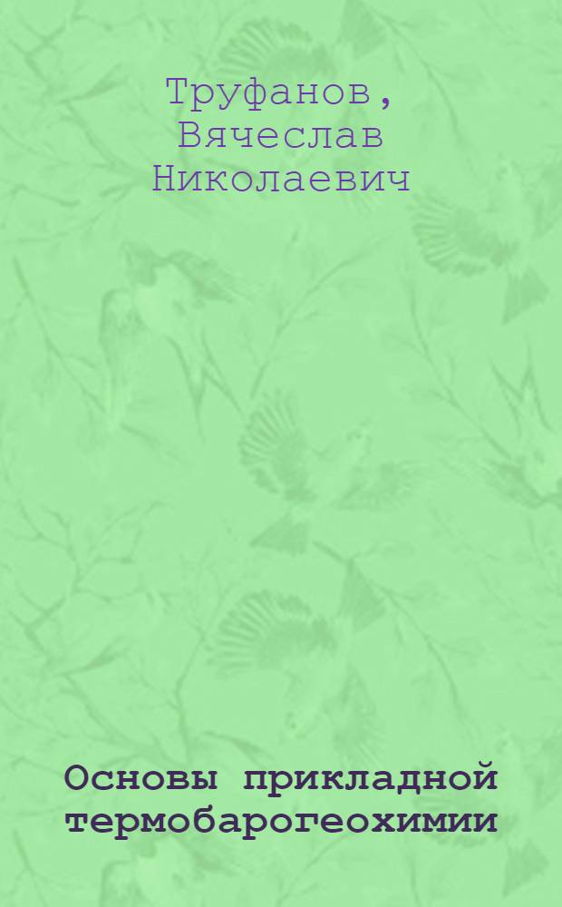 Основы прикладной термобарогеохимии : учебник по дисциплине "Основы термобарогеохимии" программы подготовки бакалавров по направлению 130100 "Прикладная геология"