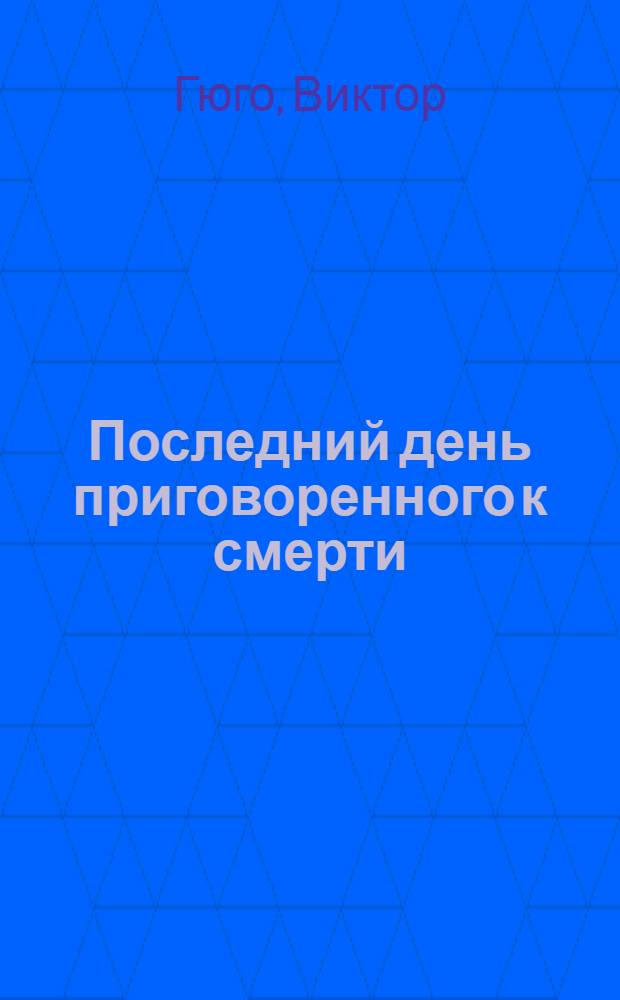 Последний день приговоренного к смерти : роман, повесть, пьеса : перевод с французского