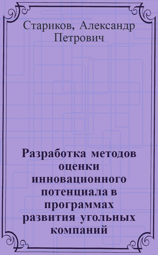 Разработка методов оценки инновационного потенциала в программах развития угольных компаний : автореферат диссертации на соискание ученой степени к. э. н. : специальность 08.00.05 <эк. и управлен. нар. хоз.>