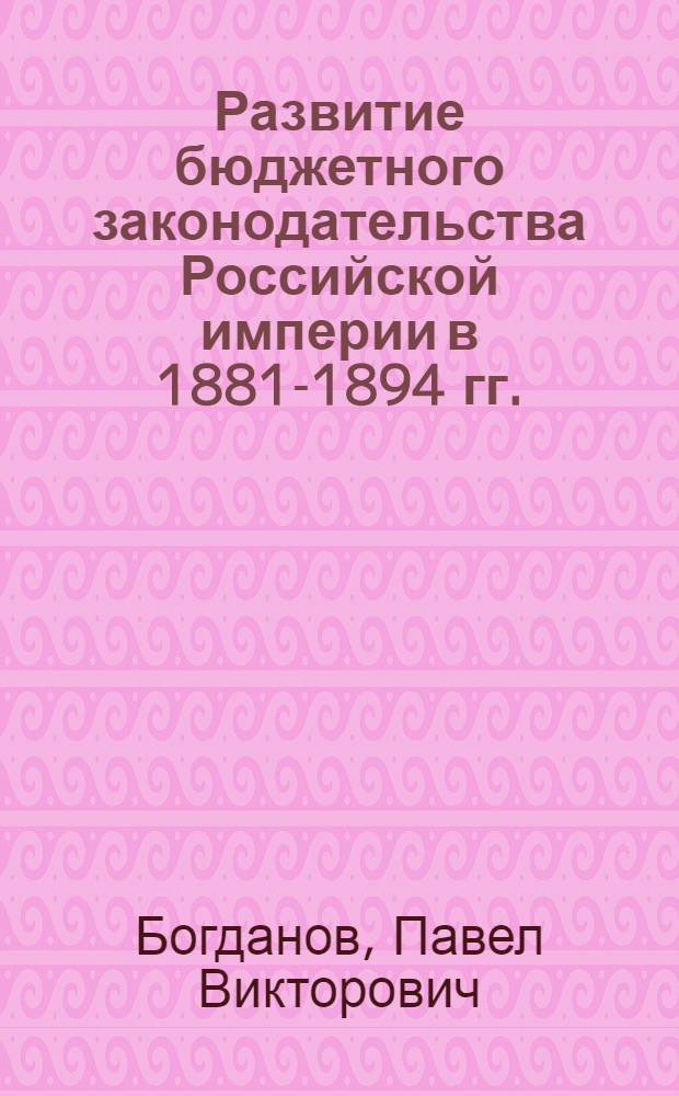 Развитие бюджетного законодательства Российской империи в 1881-1894 гг. (Историко-правовое исследование) : автореферат диссертации на соискание ученой степени к. ю. н. : специальность 12.00.01 <теория и история права и государства>