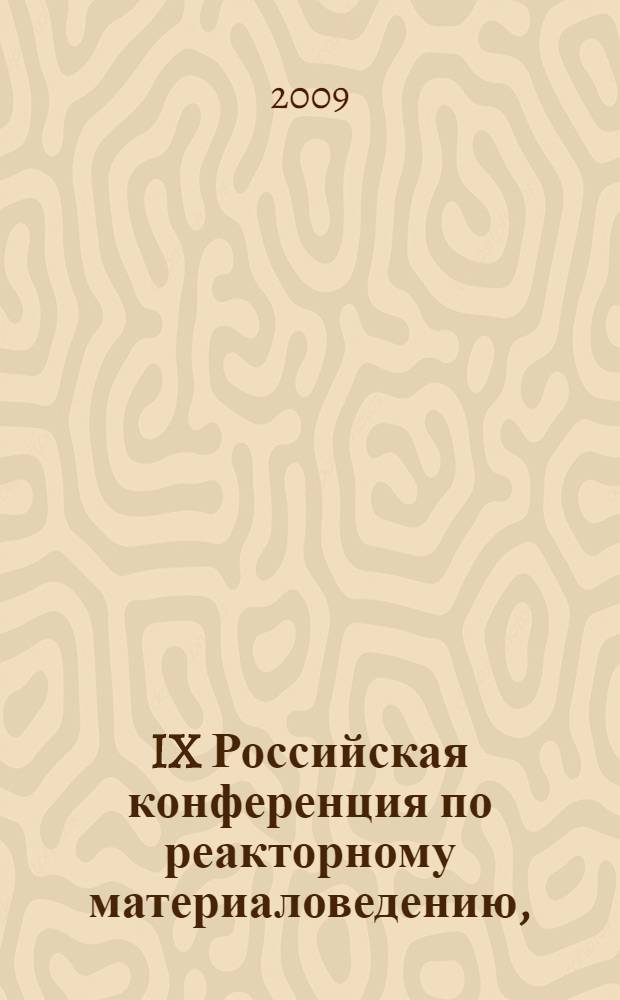 IX Российская конференция по реакторному материаловедению, (Димитровград, 14-18 сентября 2009 г.) : сборник докладов