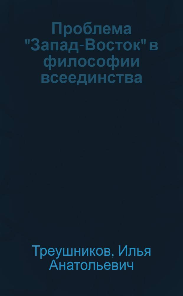 Проблема "Запад-Восток" в философии всеединства: В. С. Соловьев, Е. Н. Трубецкой, С. Н. Булгаков, П. А. Флоренский