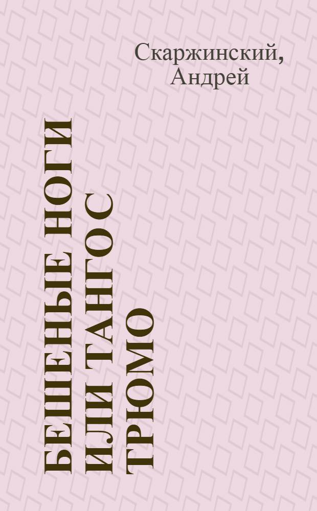 Бешеные ноги или танго с трюмо : танцтерапевтическая, ритмотактическая, лечебная повесть-феерия