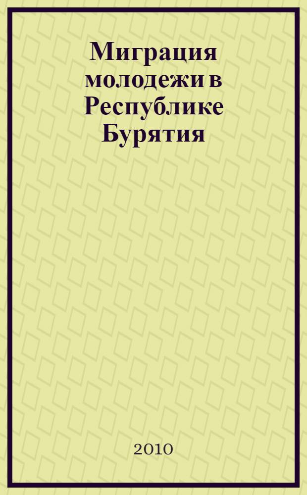 Миграция молодежи в Республике Бурятия : (историко-социологические аспекты) : монография