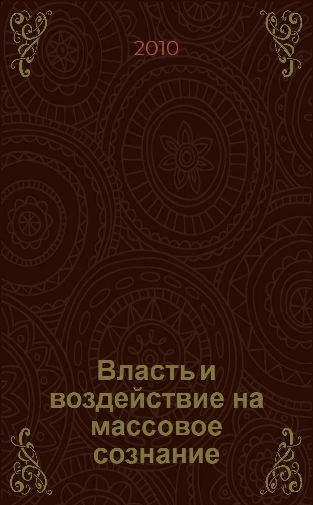 Власть и воздействие на массовое сознание : сборник статей VI Всероссийской научно-практической конференции, март 2010 г