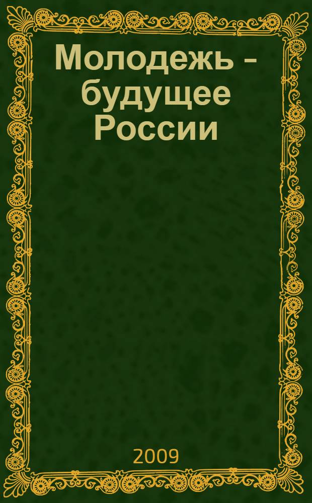 Молодежь - будущее России : Всероссийская научно-практическая конференция, 19-20 ноября 2009 г. : материалы : в 2 ч
