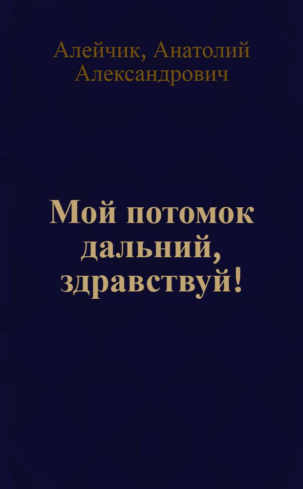 Мой потомок дальний, здравствуй! : избранные стихотворения в двух томах
