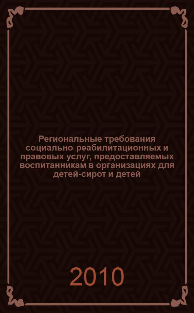 Региональные требования социально-реабилитационных и правовых услуг, предоставляемых воспитанникам в организациях для детей-сирот и детей, оставшихся без попечения родителей : методические рекомендации