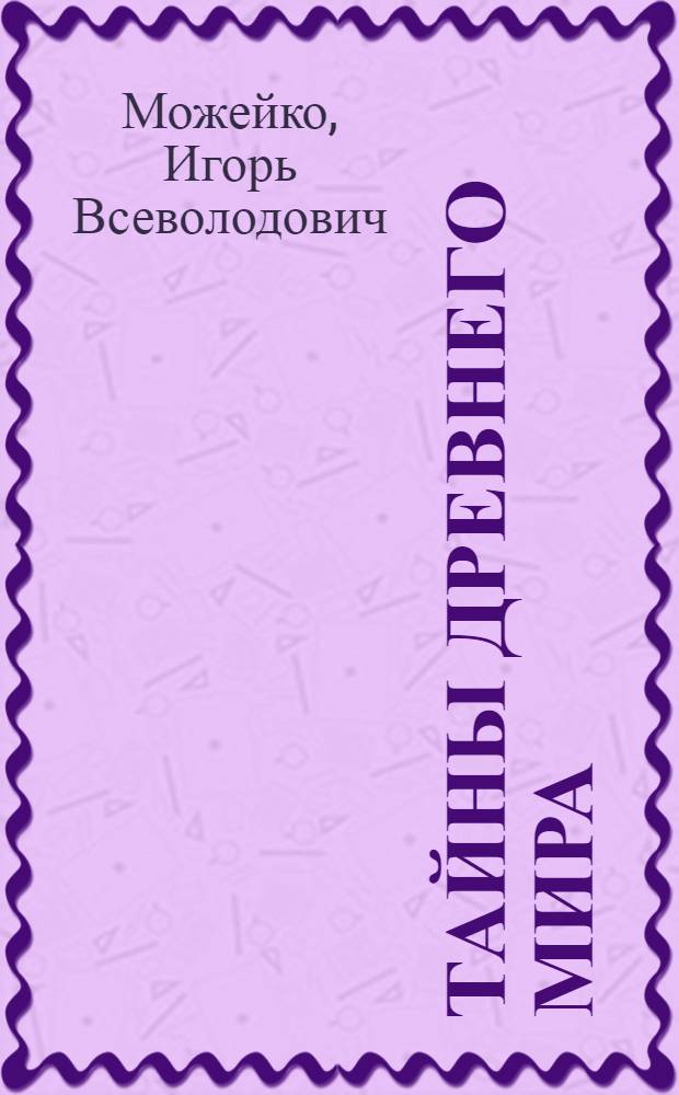 Тайны древнего мира : для среднего школьного возраста