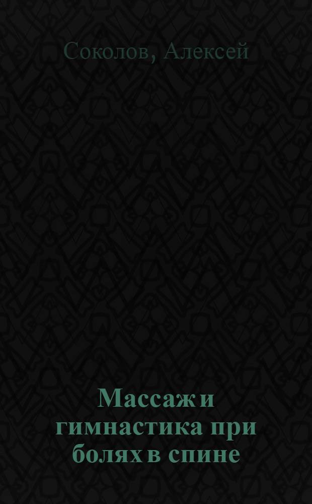 Массаж и гимнастика при болях в спине : исправляем осанку, лечим сколиоз, снимаем боль
