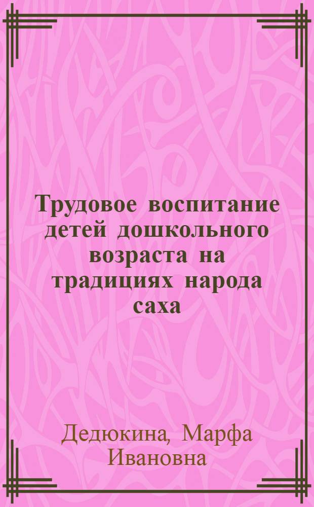 Трудовое воспитание детей дошкольного возраста на традициях народа саха : монография