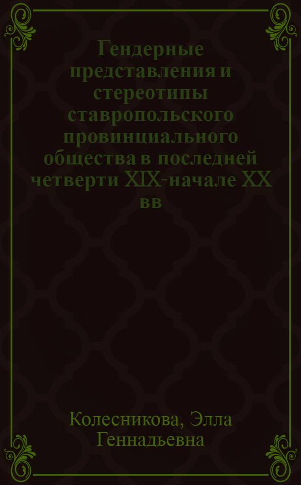 Гендерные представления и стереотипы ставропольского провинциального общества в последней четверти XIX-начале XX вв. : автореферат диссертации на соискание ученой степени к. ист. н. : специальность 07.00.02 <отечественная история>