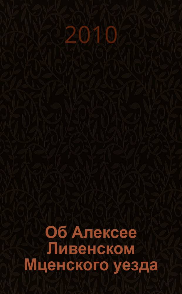 Об Алексее Ливенском Мценского уезда : народные частушки о сельском гармонисте и пчеловоде, охотнике и рыболове и любителе природы