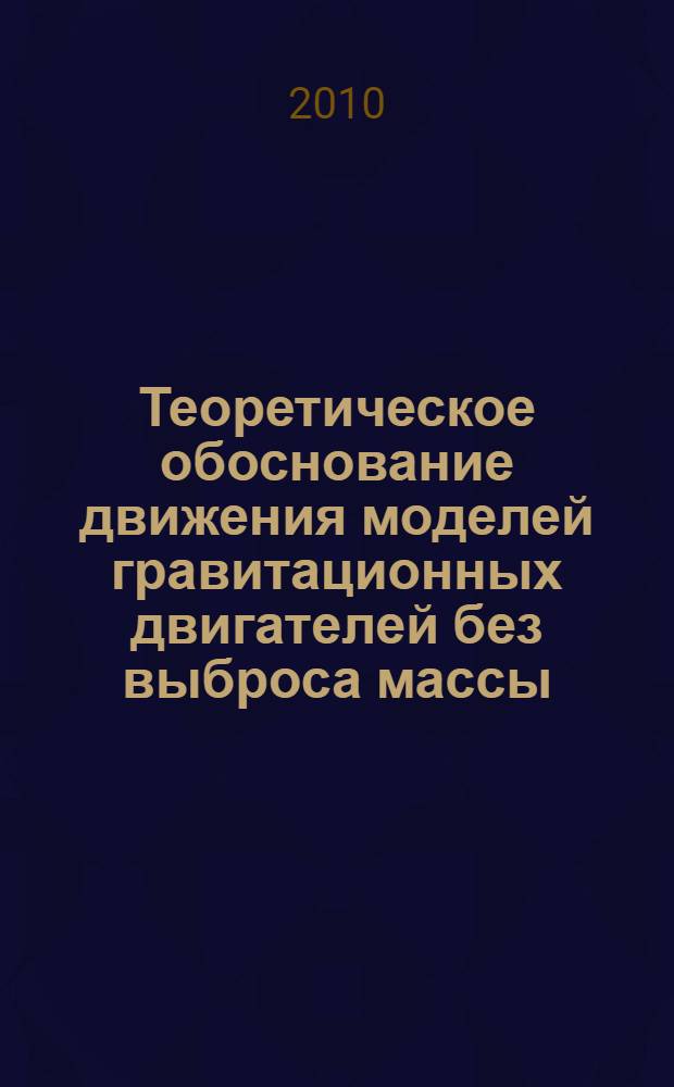 Теоретическое обоснование движения моделей гравитационных двигателей без выброса массы : монография
