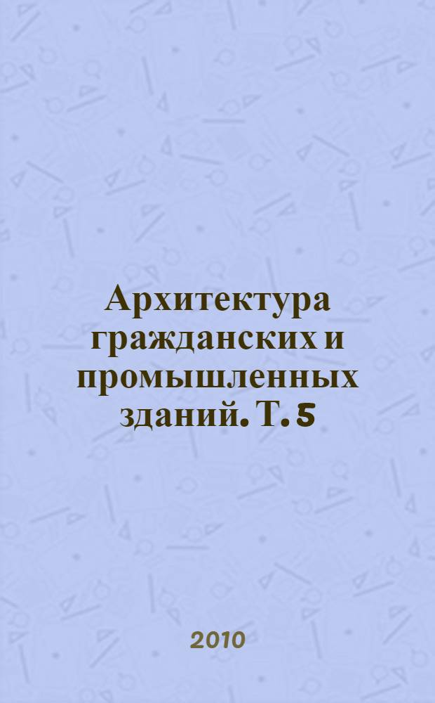 Архитектура гражданских и промышленных зданий. Т. 5 : Промышленные здания