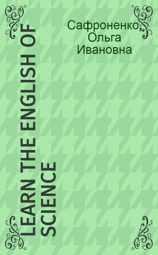 Learn the English of science : учебник английского языка для аспирантов естественнонаучных и инженерных специальностей университетов