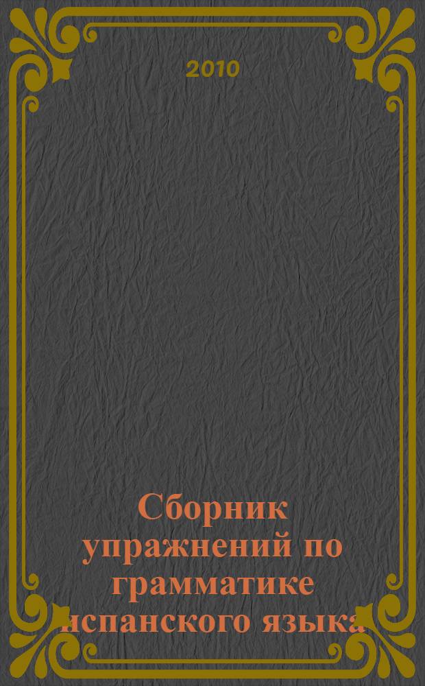 Сборник упражнений по грамматике испанского языка: сборник упражнений для студентов 1-2 курсов ФЭМ, МПФ
