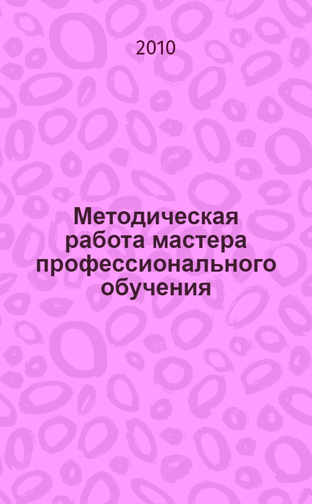 Методическая работа мастера профессионального обучения : учебно-методическое пособие для использования в учебном процессе образовательных учреждений, реализующих программы среднего профессионального образования