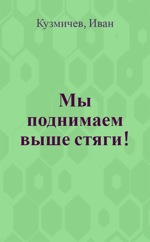 Мы поднимаем выше стяги!