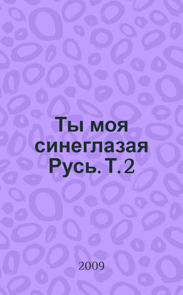 Ты моя синеглазая Русь. Т. 2 : Песни, стихи, сказки