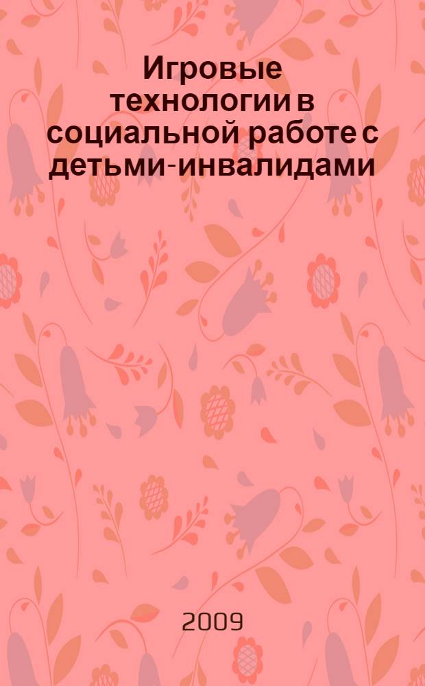 Игровые технологии в социальной работе с детьми-инвалидами : учебно-методическое пособие : для практических занятий по дисциплине "Основы практической социальной работы" при подготовке студентов, обучающихся в очной и заочной форме специальности N 040101 "Социальная работа"