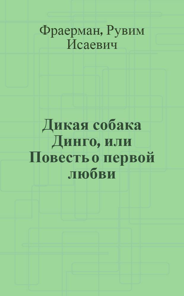 Дикая собака Динго, или Повесть о первой любви : для среднего школьного возраста