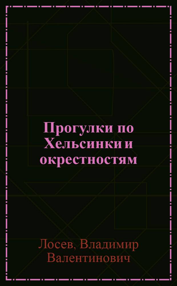 Прогулки по Хельсинки и окрестностям : пособие для торопливых туристов, любителей пеших прогулок и любознательных историков