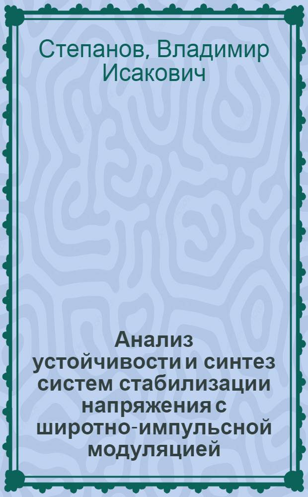 Анализ устойчивости и синтез систем стабилизации напряжения с широтно-импульсной модуляцией (ШИМ) : автореферат диссертации на соискание ученой степени д.т.н. : специальность 05.09.03