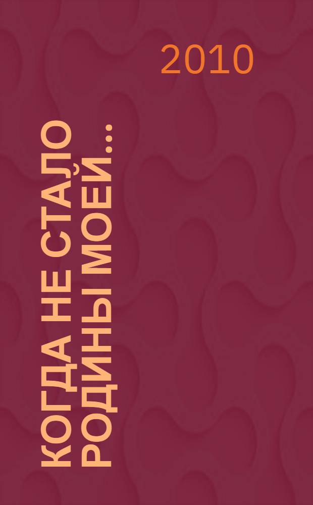 Когда не стало Родины моей... : воспоминания о Родине