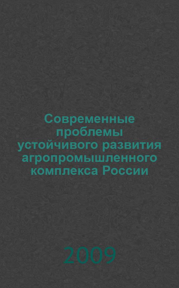 Современные проблемы устойчивого развития агропромышленного комплекса России : материалы шестой Всероссийской дистанционной научно-практической конференции студентов, аспирантов и молодых ученых
