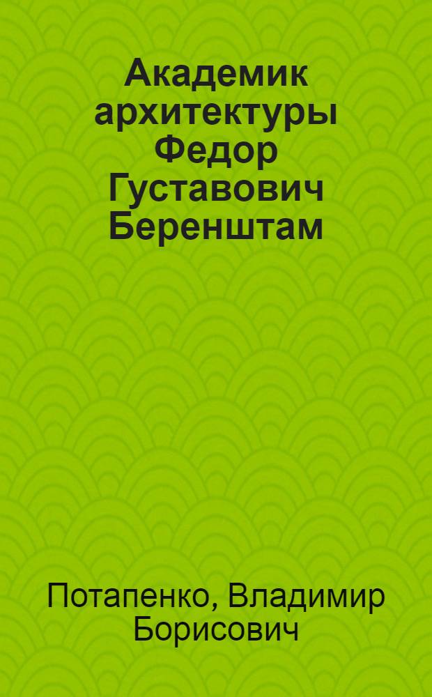 Академик архитектуры Федор Густавович Беренштам : материалы к биографии