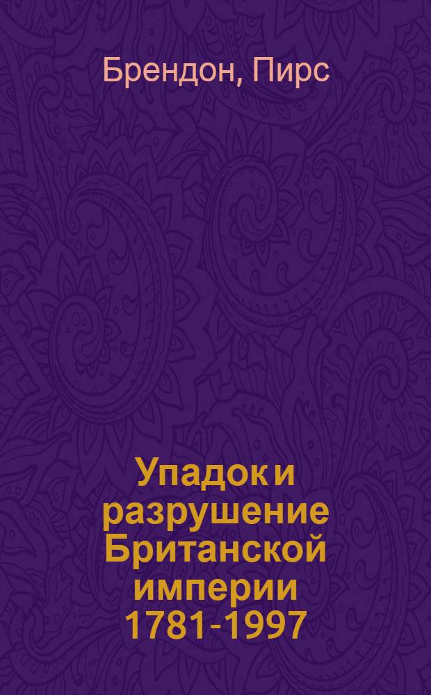 Упадок и разрушение Британской империи 1781-1997