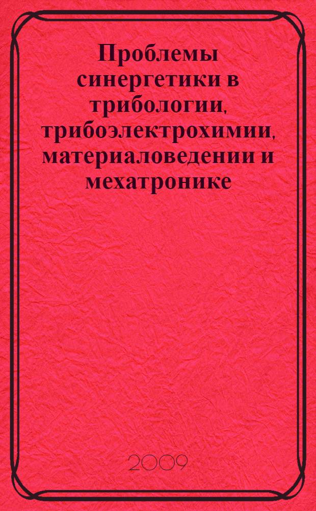 Проблемы синергетики в трибологии, трибоэлектрохимии, материаловедении и мехатронике : материалы VIII Международной научно-практической конференции, 5 ноября 2009 года, г. Новочеркасск