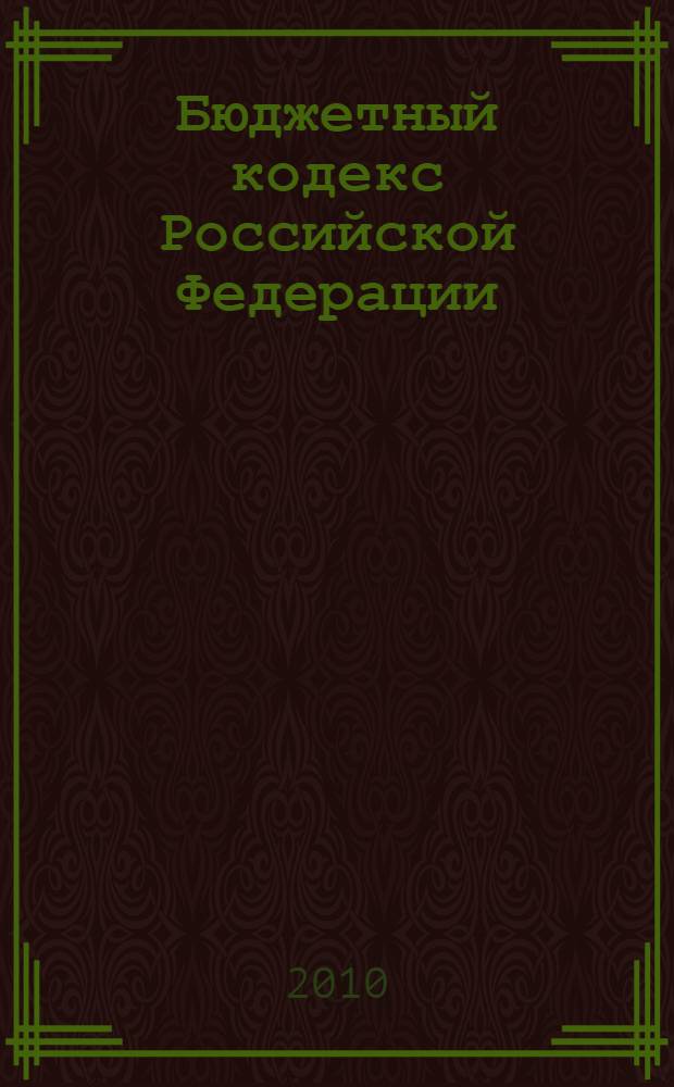 Бюджетный кодекс Российской Федерации : официальный текст : по состоянию на 5 марта 2010 г. : принят Государственной Думой 17 июля 1998 года : одобрен Советом Федерации 17 июля 1998 года : подписан Президентом РФ 31 июля 1998 года N° 145-Ф3 : (в ред. Федеральных законов от 05.08.2000 N° 116-Ф3 и др.)