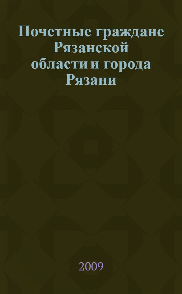 Почетные граждане Рязанской области и города Рязани : биобиблиографический указатель