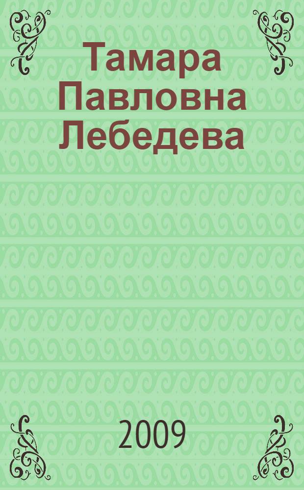 Тамара Павловна Лебедева : биобиблиографический указатель