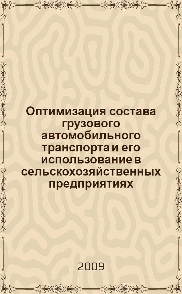 Оптимизация состава грузового автомобильного транспорта и его использование в сельскохозяйственных предприятиях : монография