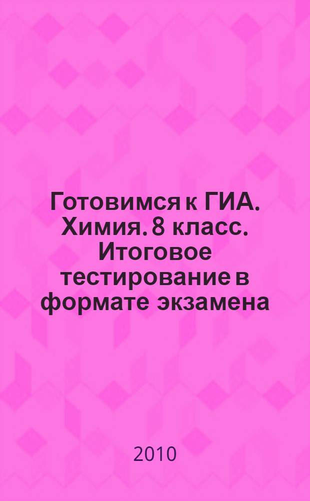 Готовимся к ГИА. Химия. 8 класс. Итоговое тестирование в формате экзамена