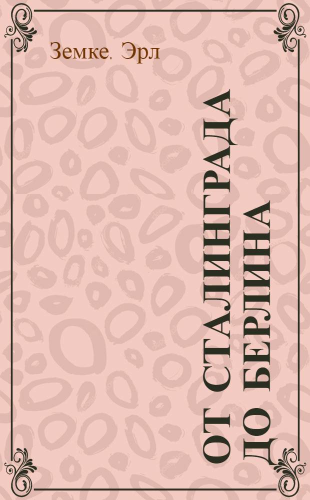 От Сталинграда до Берлина : операции советских войск и вермахта, 1942-1945