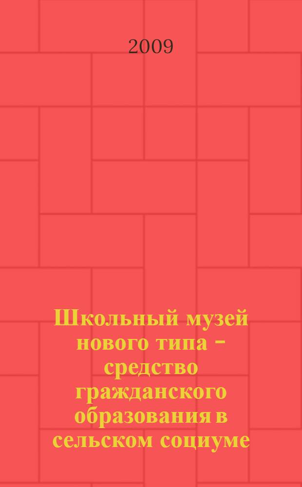 Школьный музей нового типа - средство гражданского образования в сельском социуме : методическое пособие