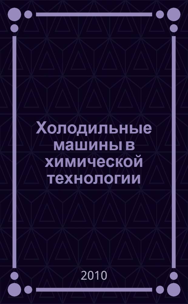 Холодильные машины в химической технологии : учебное пособие : для студентов специальности 240801 "Машины и аппараты химических производств"
