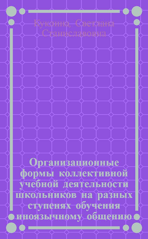 Организационные формы коллективной учебной деятельности школьников на разных ступенях обучения иноязычному общению : монография