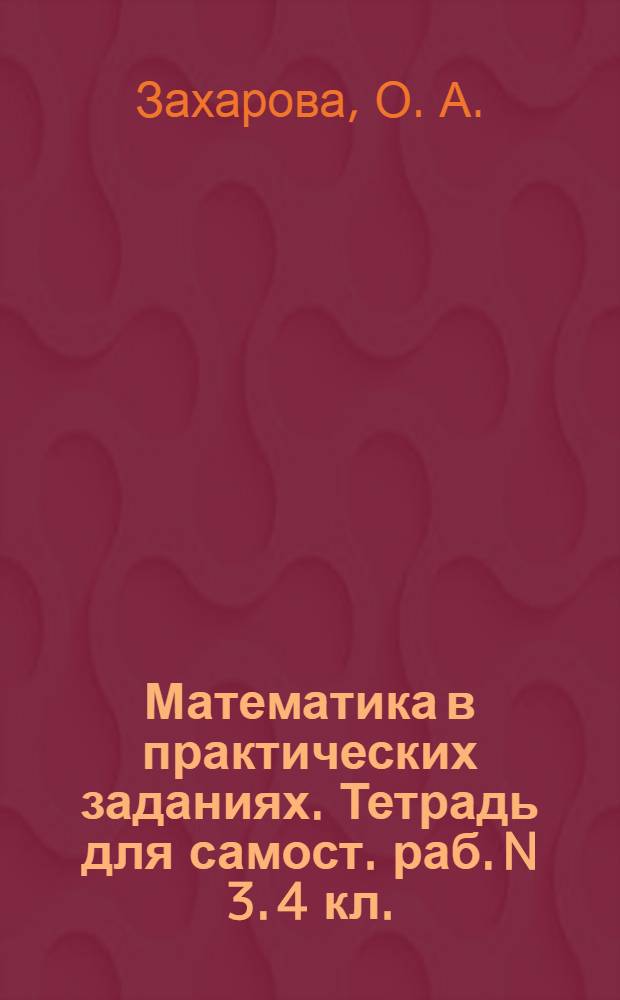 Математика в практических заданиях. Тетрадь для самост. раб. N 3. 4 кл.