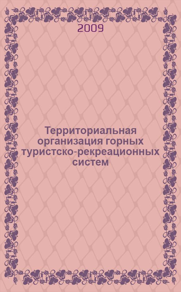 Территориальная организация горных туристско-рекреационных систем : (на примере Алтае-Саянского региона) : монография