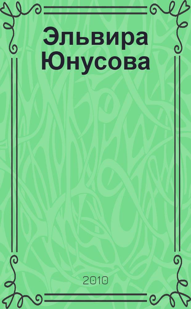 Эльвира Юнусова : Заслуженная артистка Российской Федерации. Народная артистка Республики Башкортостан : сборник