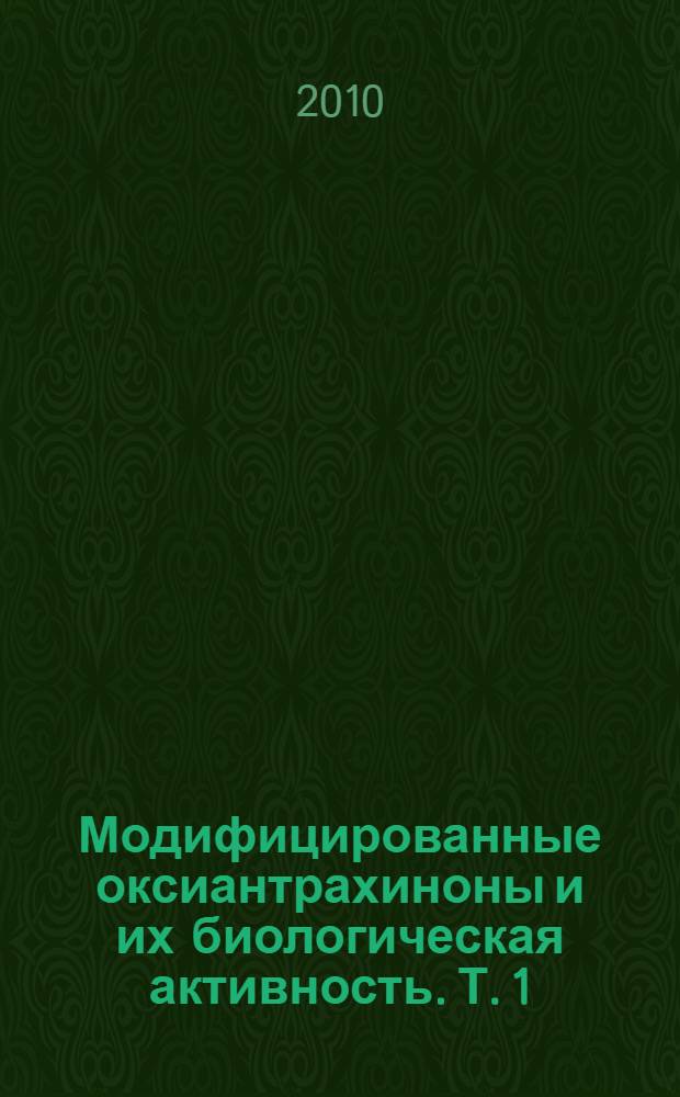 Модифицированные оксиантрахиноны и их биологическая активность. Т. 1 : Химические трансформации. Биоактивность