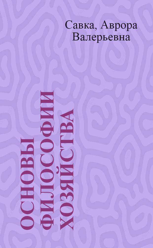Основы философии хозяйства : учебное пособие по дисциплине "Философия" для студентов экономических и управленческих специальностей