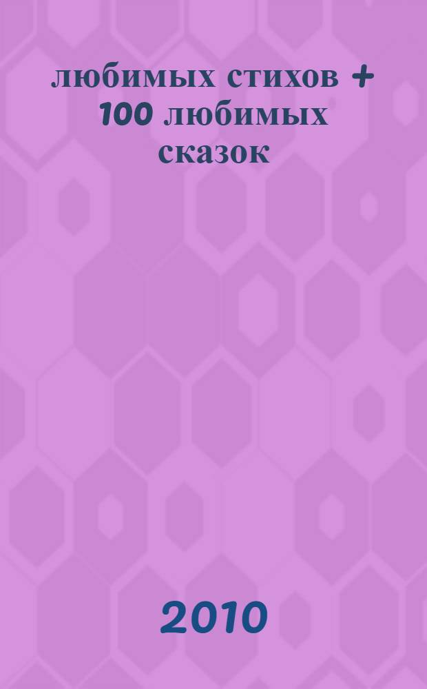 100 любимых стихов + 100 любимых сказок : для малышей : для младшего школьного возраста