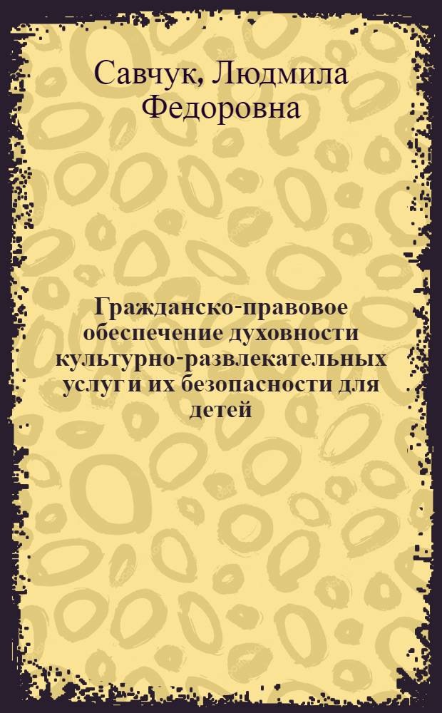 Гражданско-правовое обеспечение духовности культурно-развлекательных услуг и их безопасности для детей