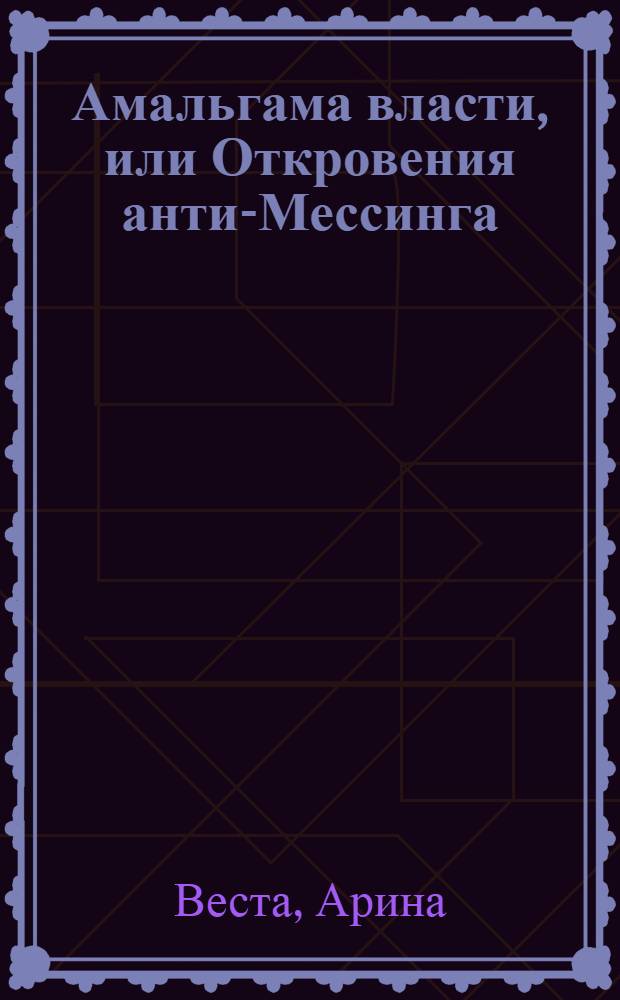 Амальгама власти, или Откровения анти-Мессинга : роман